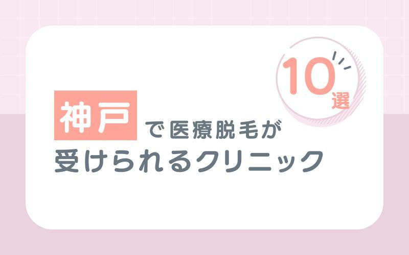 神戸で医療脱毛が受けられるクリニック10選