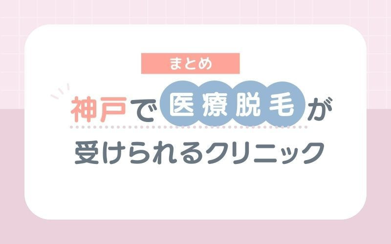 【まとめ】神戸で医療脱毛が受けられるクリニック