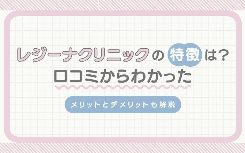 レジーナクリニックの特徴は？メリットとデメリットも解説