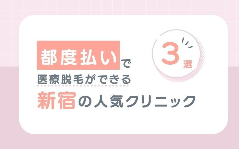 【都度払い】で医療脱毛ができる新宿の人気クリニック3選