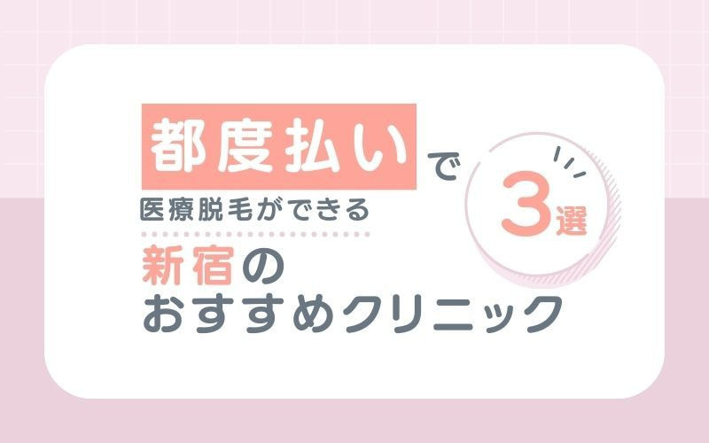【都度払い】で医療脱毛ができる新宿のおすすめクリニック3選