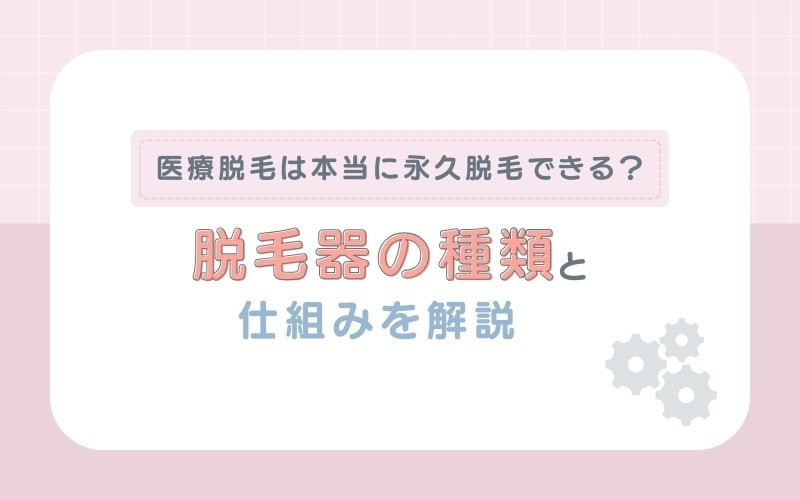 医療脱毛は本当に永久脱毛できる？脱毛機の種類と仕組みを解説