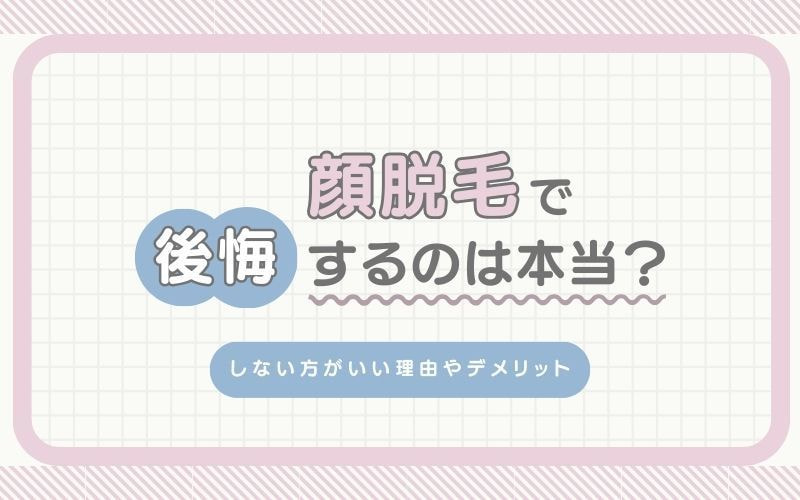 顔脱毛で後悔するのは本当?しないほうがいい理由やデメリット