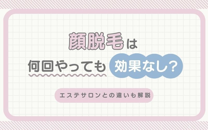 顔脱毛は何回やっても効果なし?エステサロンとの違いも解説