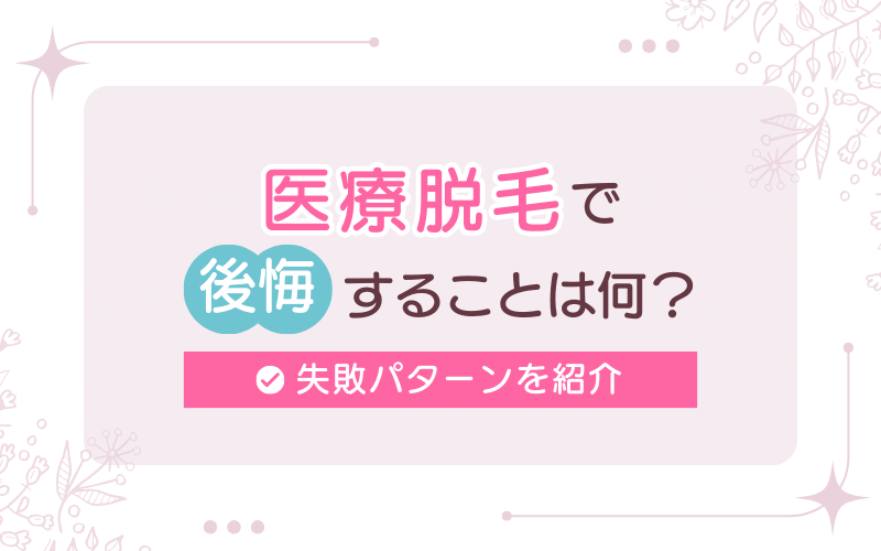 医療脱毛で後悔することは何?失敗パターン10選