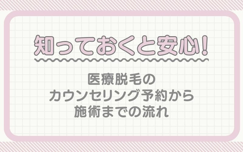 知っておくと安心！医療脱毛のカウンセリング予約から施術までの流れ