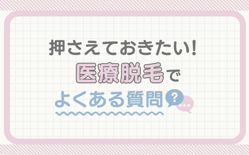 押さえておきたい！医療脱毛でよくある質問