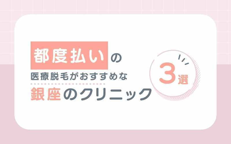【都度払い】で医療脱毛ができる銀座のおすすめクリニック3選