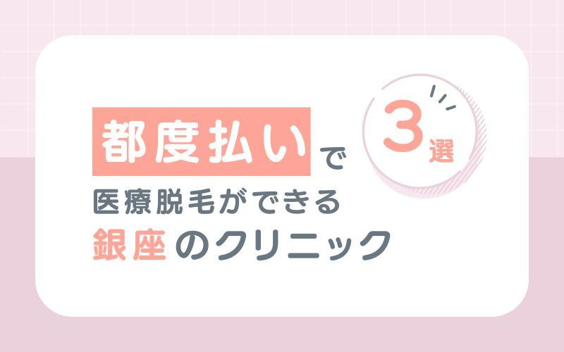 【都度払い】で医療脱毛ができる銀座のおすすめクリニック3選