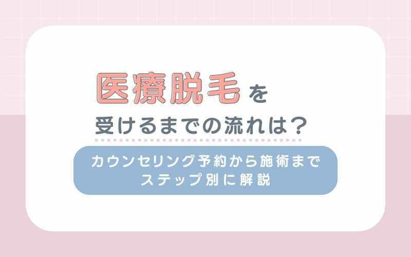 医療脱毛を受けるまでの流れは？カウンセリング予約から施術までステップ別に解説