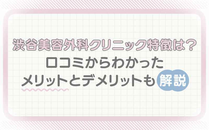 渋谷美容外科クリニックの特徴は？メリットとデメリットも解説