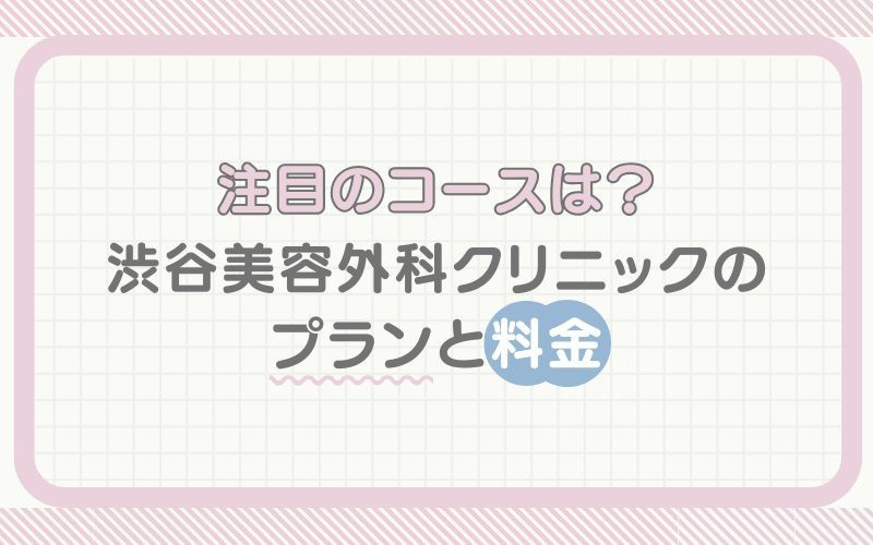 おすすめのコースは？渋谷美容外科クリニックのプランと料金