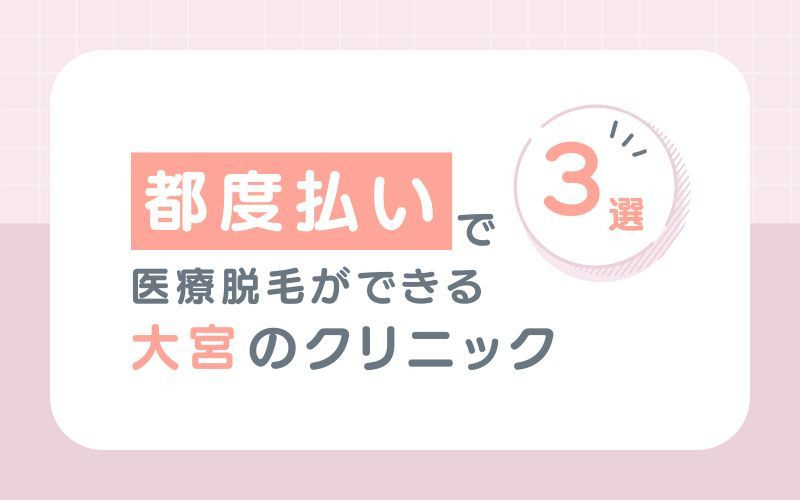 【都度払い】ができる大宮のおすすめ医療脱毛クリニック3選