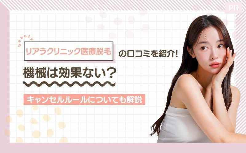 リアラクリニック医療脱毛の口コミを紹介！機械は効果ない？キャンセルルールについても解説