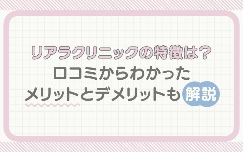 リアラクリニックの特徴は？口コミ・評判からわかったメリットとデメリットも解説