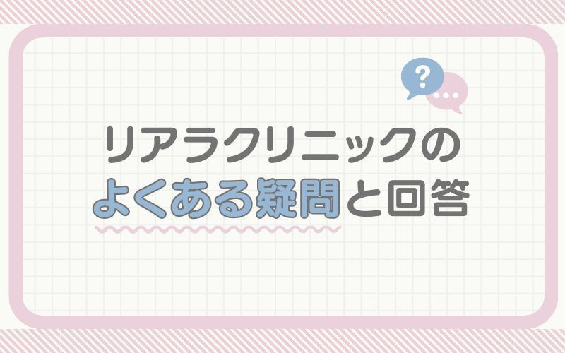 リアラクリニックに関してよくある疑問と回答