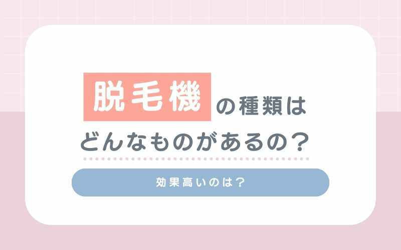 脱毛機の種類はどんなものがあるの？効果高いのは？
