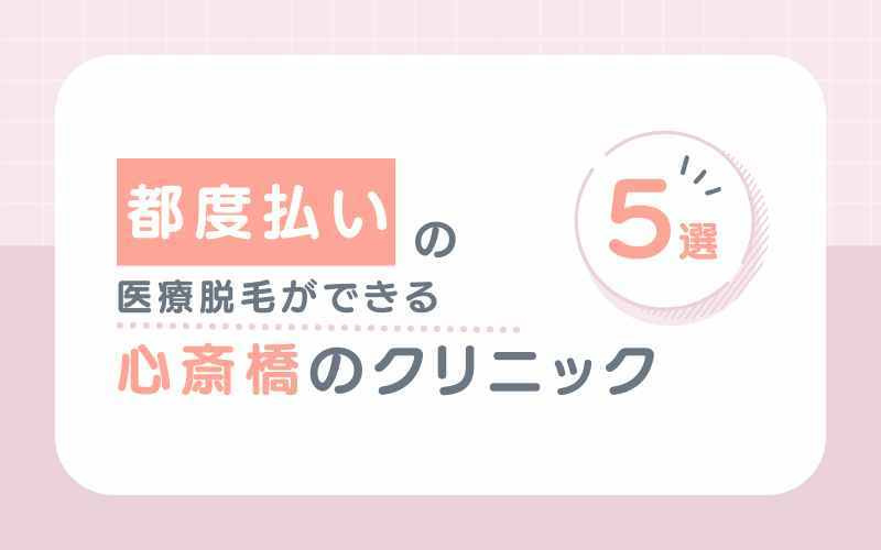 【都度払い】で医療脱毛ができる大阪心斎橋のおすすめクリニック5選