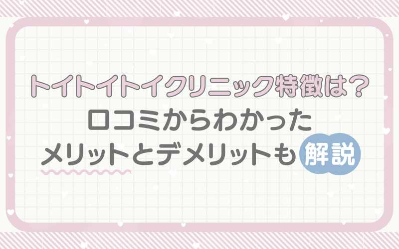 トイトイトイクリニックの特徴は？メリットとデメリットも解説