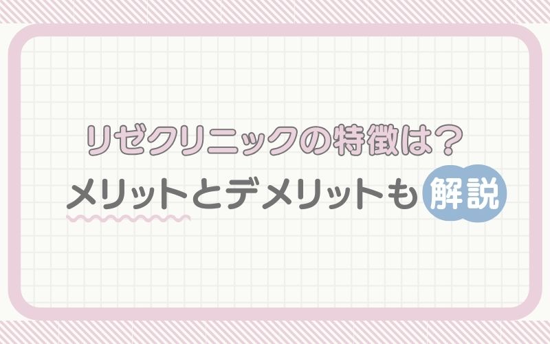 リゼクリニックの特徴は？メリットとデメリットも解説