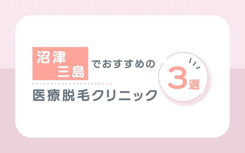 【静岡県東部】沼津・三島でおすすめの医療脱毛クリニック3選