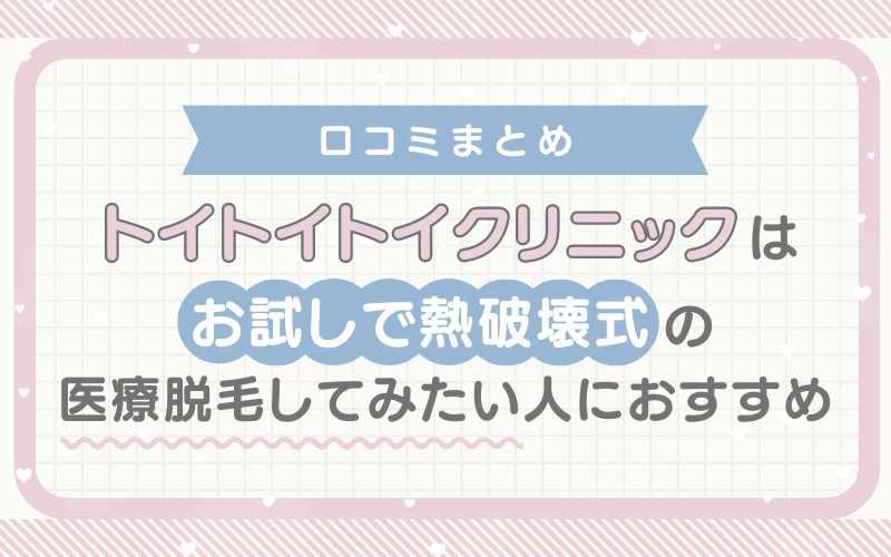 【口コミまとめ】トイトイトイクリニックはお試しで熱破壊式の医療脱毛をしてみたい人におすすめ