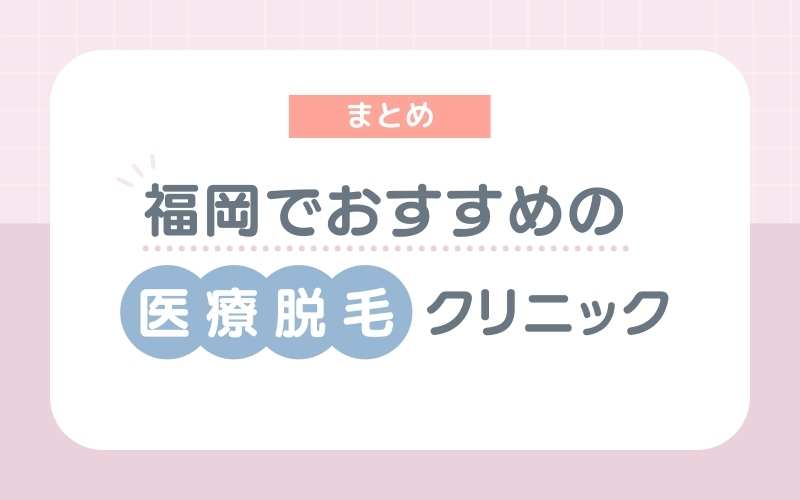 【まとめ】福岡でおすすめの医療脱毛クリニック