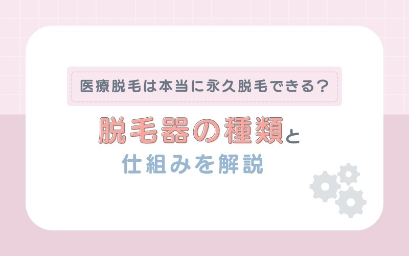 医療脱毛は本当に永久脱毛できる？脱毛機の種類と仕組みを解説