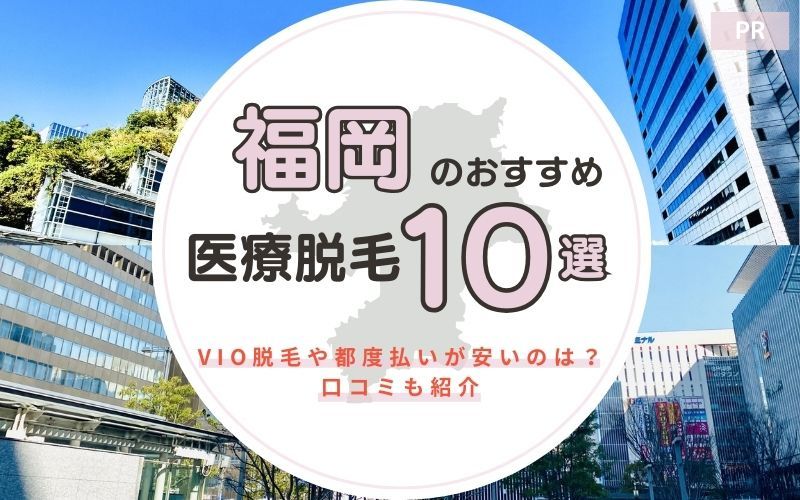 福岡のおすすめ医療脱毛クリニック10選！VIO脱毛や都度払いが安いのは？口コミも紹介