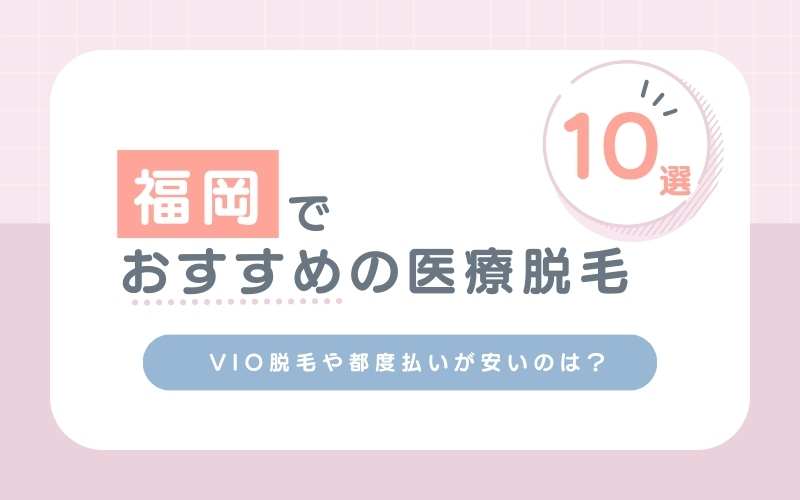 福岡でおすすめの医療脱毛クリニック10選