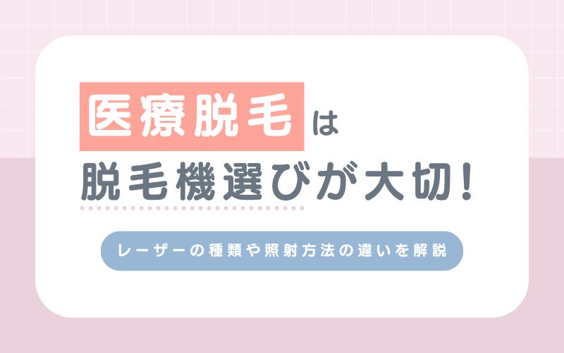 医療脱毛は脱毛機選びが大切！レーザーの種類や照射方法の違いを解説