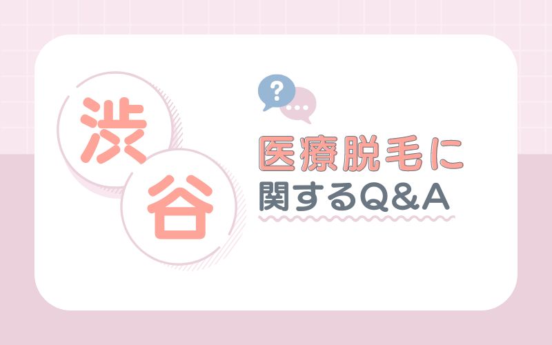 【渋谷】医療脱毛に関するQ&A