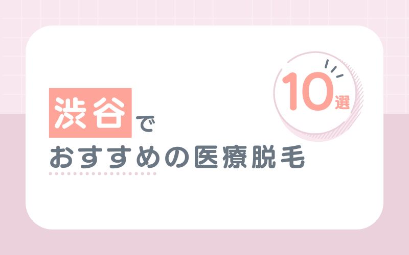 渋谷でおすすめの医療脱毛が受けられるクリニック10選