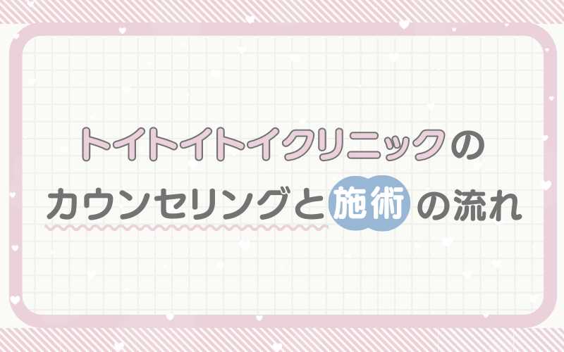 トイトイトイクリニックのカウンセリングと施術の流れ