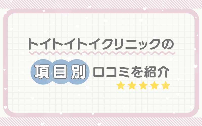 トイトイトイクリニックの項目別口コミを紹介